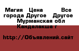 Магия › Цена ­ 500 - Все города Другое » Другое   . Мурманская обл.,Кандалакша г.